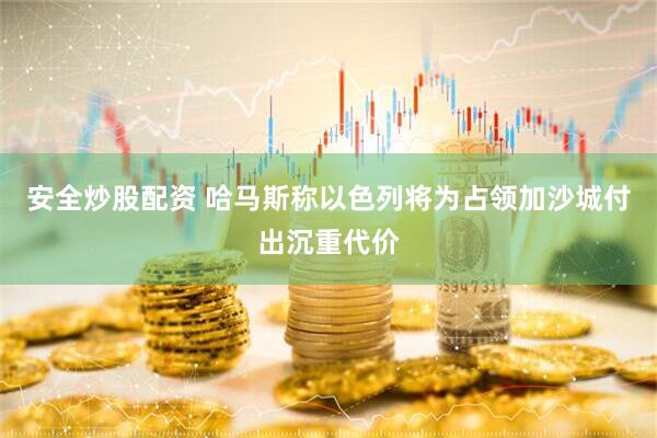 安全炒股配资 哈马斯称以色列将为占领加沙城付出沉重代价